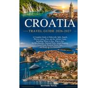 CROATIA TRAVEL GUIDE 2026-2027: A Complete Guide to Dubrovnik,Split,Zagreb,Plitvice Lakes,Hvar,and the Adriatic Coast,Including Where to Stay,What to ... Food,Practical Travel Tips,and Ready-to-Use