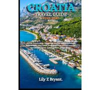 CROATIA TRAVEL GUIDE 2026-2027: Discover Historic Cities, Crystal Clear Beaches, Spectacular Islands, National Parks, Local Cuisine, Scenic Road ... Tips for an Unforgettable Adriatic Escape