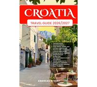 CROATIA TRAVEL GUIDE 2026/2027: Plan Your CROATIA Dream Vacation Into Reality With The Ultimate Travel Guide Featuring Easy Itineraries, Local ... Food Experiences, and Must-See Attractions.
