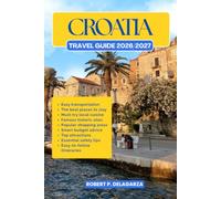CROATIA TRAVEL GUIDE 2026/2027: The Complete Trip Planning Guide with Easy Itineraries, Top Attractions, Local Tips, Food, Transportation, Accommodation, Road Trips & Budget Advice