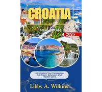 CROATIA Travel Guide 2026: A Complete Tour Companion for Dream Getaways and Hidden Gems
