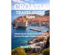 CROATIA TRAVEL GUIDE 2026: Adriatic Shores, Ancient Cities, and Island Journeys Through a Timeless Coastal Land