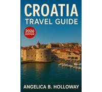 Croatia Travel Guide 2026: Everything You need to Know Plan a Stress- Free and Inspiring Trips: Must-See Attractions, Hidden Gems and Local Tips