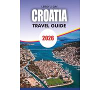 CROATIA Travel Guide 2026: Unlock the Adriatic Experience with Expert Itineraries Local Secrets Must See Attractions, Beaches Islands, and Easy Travel Planning for Every Explorer