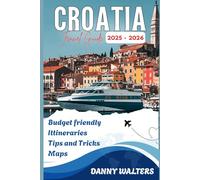 CROATIA TRAVEL GUIDE: Discover Croatia Like a Local with Authentic Experiences, Historic Sights, and Breathtaking Journeys Along the Dalmatian Coast and Beyond