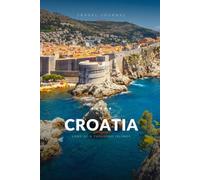 Croatia Travel Journal: A Guided Travel Diary & Notebook to Plan, Record & Remember Your Trip to Croatia - Maps, Local Tips & Lined Pages