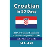 Croatian in 50 Days: 50 Daily Grammar Lessons and Exercises for Beginners (A1-A2)