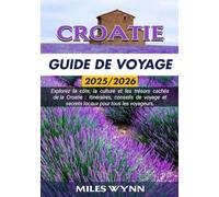 CROATIE GUIDE DE VOYAGE 2025/2026: Explorez la côte, la culture et les trésors cachés de la Croatie : itinéraires, conseils de voyage et secrets locaux pour tous les voyageurs