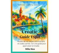 Croatie Guide Expat: Modes de vie, pièges administratifs et codes cachés : ton vrai guide pour apprivoiser la Croatie