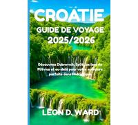 CROATIE (HRVATSKA) GUIDE DE VOYAGE 2025/2026: Découvrez Dubrovnik, Split, les lacs de Plitvice et au-delà pour votre aventure parfaite dans l'Adriatique