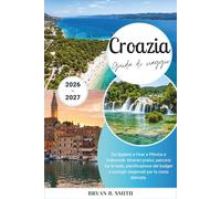 Croazia Guida di viaggio 2026-2027: Da Spalato e Hvar a Plitvice e Dubrovnik: itinerari pratici, percorsi tra le isole, pianificazione del budget e consigli stagionali per la costa dalmata.