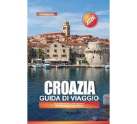 CROAZIA Guida di viaggio 2026: Isole dell'Adriatico, città storiche e attrazioni lungo la costa dalmata