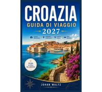 CROAZIA GUIDA DI VIAGGIO 2027: La tua guida ai centri storici, alle strade del vino e alle traversate dell'Adriatico.