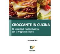 CROCCANTE IN CUCINA: 58 irresistibili ricette illustrate con la friggitrice ad aria: Piatti deliziosi, sani e croccanti in pochi minuti. Dalla collana Lush & Yummy.