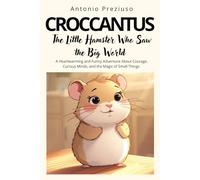 CROCCANTUS The Little Hamster Who Saw the Big World: A Heartwarming and Funny Adventure About Courage, Curious Minds, and the Magic of Small Things