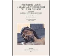 Crocefissi lignei a Venezia e nei territori della Serenissima. 1350-1500. Modelli diffusione restauro. Ediz. illustrata