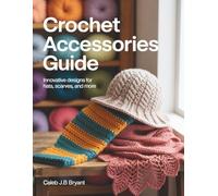 Crochet Accessories Guide: Innovative Designs for Hats, Scarves, and More
