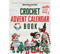 Crochet Advent Calendar Book: 25 Festive Crochet Designs to Celebrate the Christmas