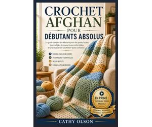 CROCHET AFGHAN POUR DÉBUTANTS ABSOLUS: Le guide complet du débutant pour des points faciles, des modèles de couvertures douillettes et une réussite assurée au crochet