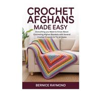 Crochet Afghans Made Easy: Everything You Need to Know About Crocheting Afghan Blankets with Several Crochet Projects to Try at Home