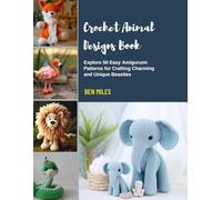 Crochet Animal Designs Book: Explore 50 Easy Amigurumi Patterns for Crafting Charming and Unique Beasties