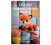 Crochet Animal Friends Handbook: The Ultimate Step By Step Guide to Master crocheting Animal Patterns and Techniques with Adorable Amigurumi Animal Projects