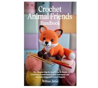 Crochet Animal Friends Handbook: The Ultimate Step By Step Guide to Master crocheting Animal Patterns and Techniques with Adorable Amigurumi Animal Projects