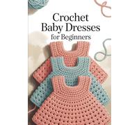 Crochet Baby Dresses for Beginners: 25 Simple, Breathable, and Adorable Designs to Create Soft and Stylish Outfits for Newborn Girls