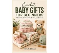 Crochet Baby Gifts For Beginners: A Complete Guide to Hats, Booties, and Blankets