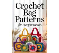 Crochet Bag Patterns for Every Occasion: Stylish and Functional Designs for Everyday Totes, Travel Pouches, and Fashion Accessories