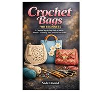 Crochet Bags for Beginners: A Complete Step-by-Step Guide to Making Modern Crochet Bags, Totes, and Purses from Scratch