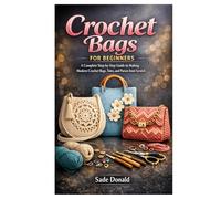 Crochet Bags for Beginners: A Complete Step-by-Step Guide to Making Modern Crochet Bags, Totes, and Purses from Scratch