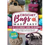 Crochet Bags Made Easy: The Step-by-Step Crochet Guide for Beginners to Create Stylish, Structured & Durable Bags with Clear Photos, No-Sew Lining Tricks & Pro Tips to Craft Like a Designer