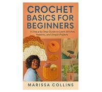 Crochet Basics for Beginners: A Step-by-Step Guide to Learn Stitches, Patterns, and Simple Projects