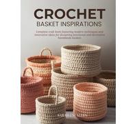 Crochet Basket Inspirations: Complete craft book featuring modern techniques and innovative ideas for designing functional and decorative handmade baskets