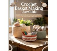 Crochet Basket Making User Guide: Das ultimative Handbuch zur Herstellung stabiler Körbe, die niemals durchhängen oder umkippen