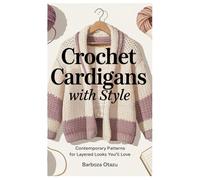 Crochet Cardigans with Style: Contemporary Patterns for Layered Looks You’ll Love