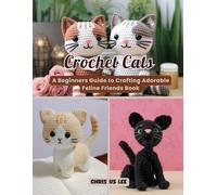 Crochet Cats: A Beginners Guide to Crafting Adorable Feline Friends Book