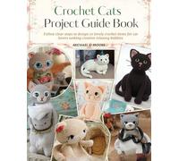 Crochet Cats Project Guide Book: Follow clear steps to design 10 lovely crochet items for cat lovers seeking creative relaxing hobbies