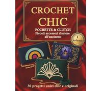 CROCHET CHIC POCHETTE & CLUTCH Piccoli accessori d'autore all'uncinetto: 30 progetti unici chic e originali