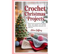 Crochet Christmas Projects: Master the Art of Crochet for the Holiday Season with Beginner and Advanced Projects, Step-by-Step Instructions, and Expert Tips