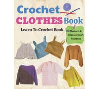 Crochet Clothes Book - Learn To Crochet Book: 22 Modern and Classic Looks Handmade Garments