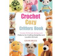 Crochet Cozy Critters Book: Create 25 Simple Amigurumi Patterns for Crafting Delightful and Lovable Animals