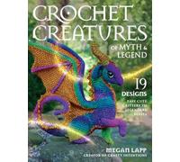 Crochet Creatures of Myth & Legend: 19 Designs Easy Cute Critters to Legendary Beasts