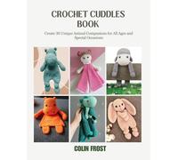 Crochet Cuddles Book: Create 30 Unique Animal Companions for All Ages and Special Occasions