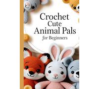 Crochet Cute Animal Pals for Beginners: 20 Cute and Easy Step-by-Step Patterns to Create Adorable Handmade Animals You’ll Love