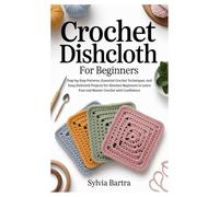 Crochet Dishcloth for Beginners: Step-by-Step Patterns, Essential Crochet Techniques, and Easy Dishcloth Projects for Absolute Beginners to Learn Fast and Master Crochet with Confidence