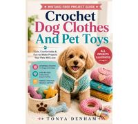 Crochet Dog Clothes And Pet Toys: Step-by-Step Crochet Patterns with Clear Diagrams for Making Dog Sweaters, Pet Toys, Cozy Accessories, and Beginner-Friendly Handmade Gifts