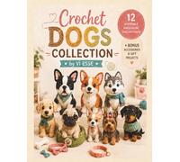 Crochet Dogs Collection: 12 Adorable Crochet Dogs Step by Step for Beginners - Cute Puppy Patterns with Bonus Accessories to Create an Irresistible Handmade Collection