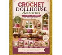 Crochet Dollhouse Accessories 1:12 Scale Patterns for Miniature Homes: Step-by-Step Guide to Creating Miniature Curtains, Baskets, Lampshades, Pillows, Rugs, Wall Décor, and Home Accents
